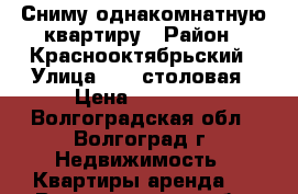 Сниму однакомнатную квартиру › Район ­ Краснооктябрьский › Улица ­ 33 столовая › Цена ­ 11 000 - Волгоградская обл., Волгоград г. Недвижимость » Квартиры аренда   . Волгоградская обл.,Волгоград г.